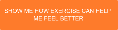 SHOW ME HOW EXERCISE CAN HELP ME FEEL BETTER